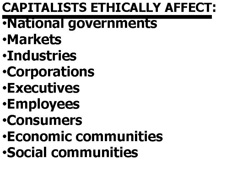 CAPITALISTS ETHICALLY AFFECT: • National governments • Markets • Industries • Corporations • Executives