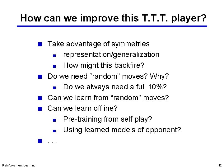 How can we improve this T. T. T. player? Take advantage of symmetries representation/generalization How can we improve this T. T. T. player? Take advantage of symmetries representation/generalization