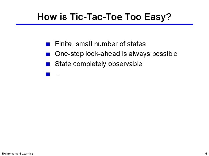 How is Tic-Tac-Toe Too Easy? Finite, small number of states One-step look-ahead is always