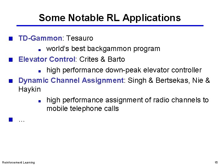 Some Notable RL Applications TD-Gammon: Tesauro world’s best backgammon program Elevator Control: Crites &