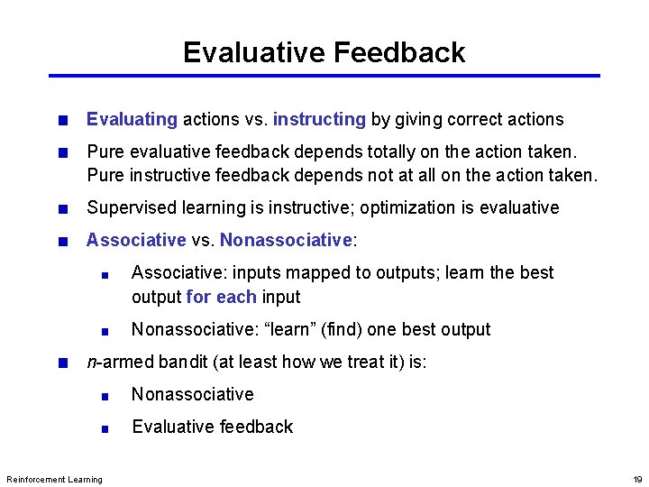 Evaluative Feedback Evaluating actions vs. instructing by giving correct actions Pure evaluative feedback depends