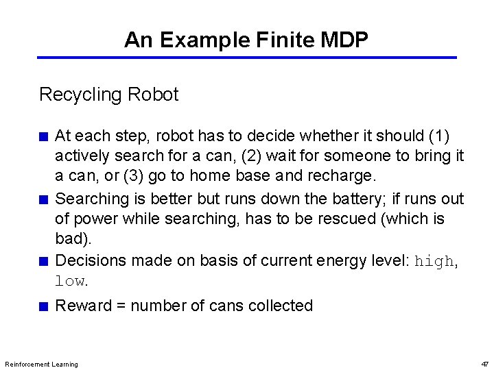 An Example Finite MDP Recycling Robot At each step, robot has to decide whether