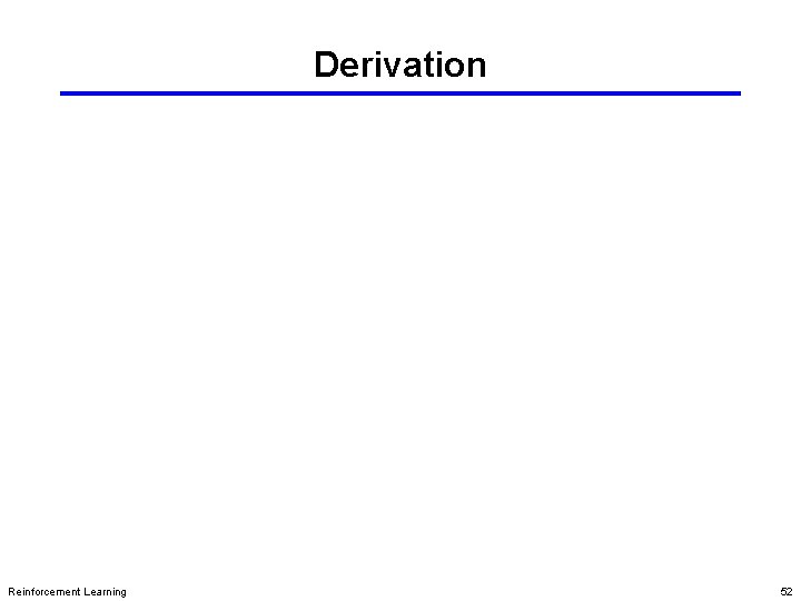 Derivation Reinforcement Learning 52 Derivation Reinforcement Learning 52