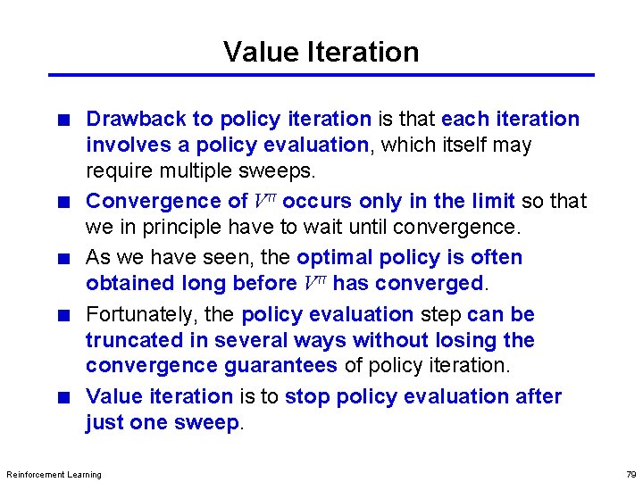 Value Iteration Drawback to policy iteration is that each iteration involves a policy evaluation,