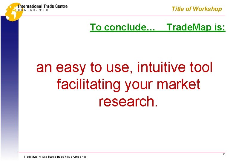 Title of Workshop To conclude… Trade. Map is: an easy to use, intuitive tool