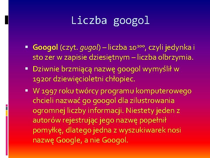 Liczba googol Googol (czyt. gugol) – liczba 10100, czyli jedynka i sto zer w