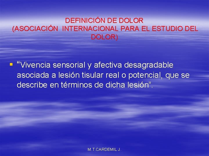 DEFINICIÓN DE DOLOR (ASOCIACIÓN INTERNACIONAL PARA EL ESTUDIO DEL DOLOR) § “Vivencia sensorial y