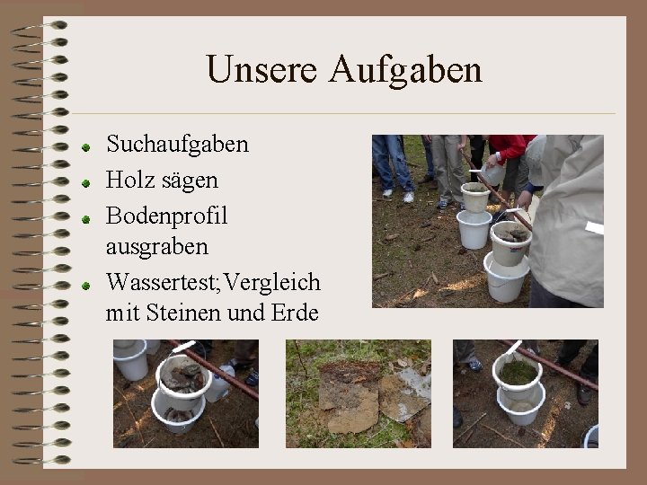 Unsere Aufgaben Suchaufgaben Holz sägen Bodenprofil ausgraben Wassertest; Vergleich mit Steinen und Erde 