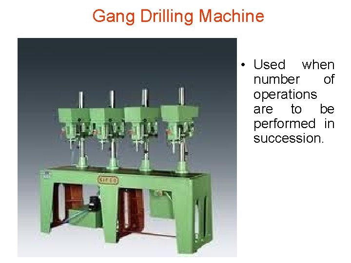 Gang Drilling Machine • Used when number of operations are to be performed in