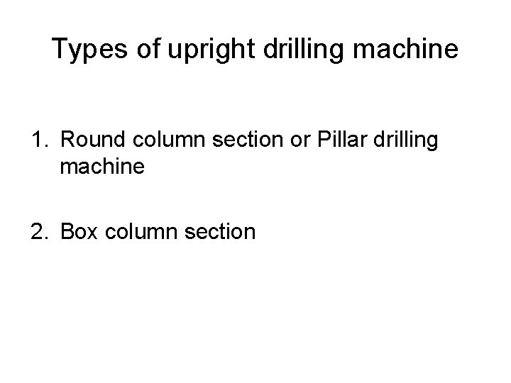 Types of upright drilling machine 1. Round column section or Pillar drilling machine 2.