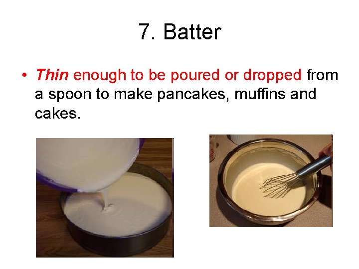 7. Batter • Thin enough to be poured or dropped from a spoon to