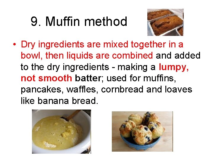 9. Muffin method • Dry ingredients are mixed together in a bowl, then liquids