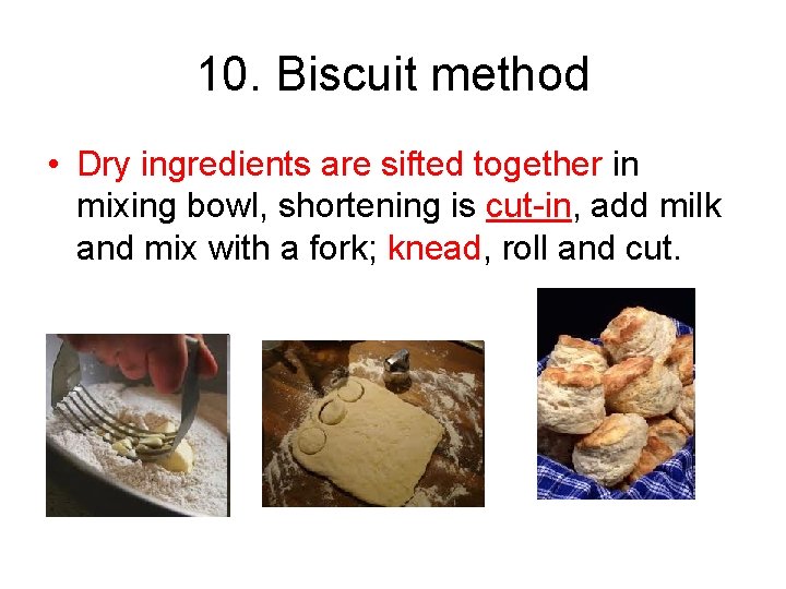 10. Biscuit method • Dry ingredients are sifted together in mixing bowl, shortening is