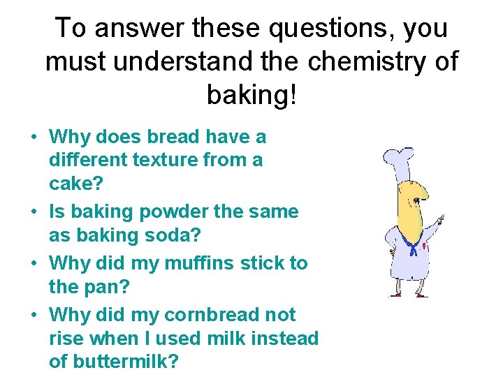 To answer these questions, you must understand the chemistry of baking! • Why does