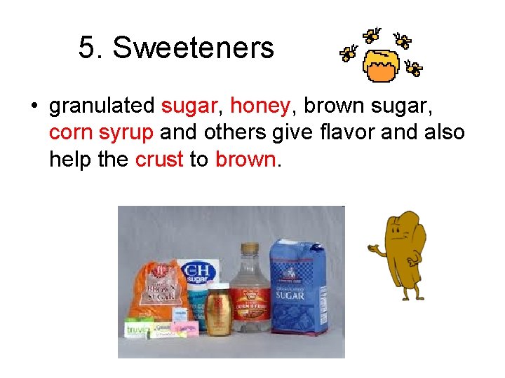 5. Sweeteners • granulated sugar, honey, brown sugar, corn syrup and others give flavor