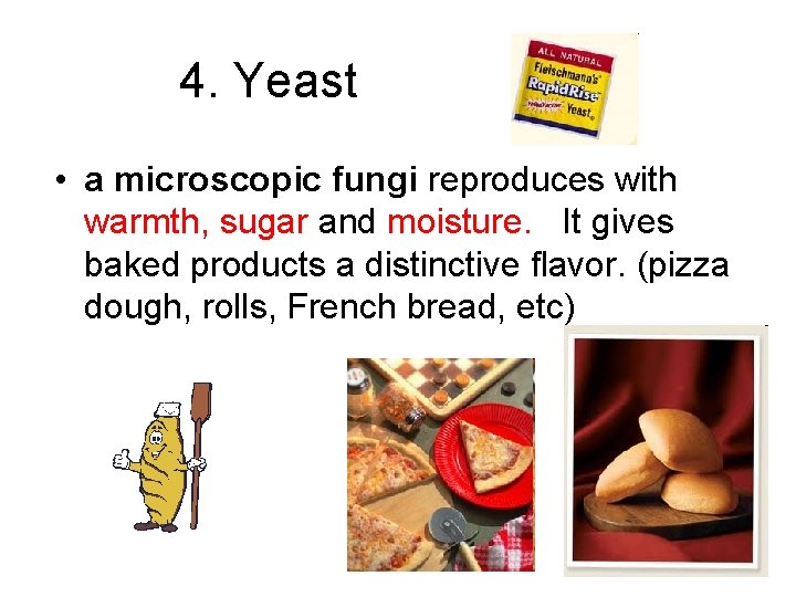 4. Yeast • a microscopic fungi reproduces with warmth, sugar and moisture. It gives