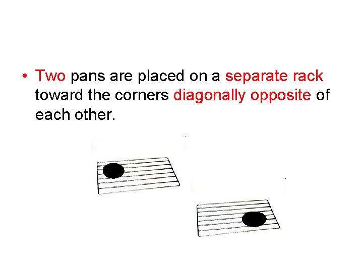  • Two pans are placed on a separate rack toward the corners diagonally