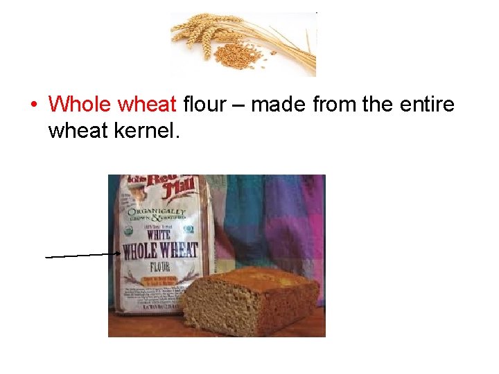  • Whole wheat flour – made from the entire wheat kernel. 