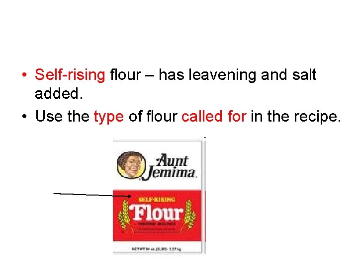  • Self-rising flour – has leavening and salt added. • Use the type