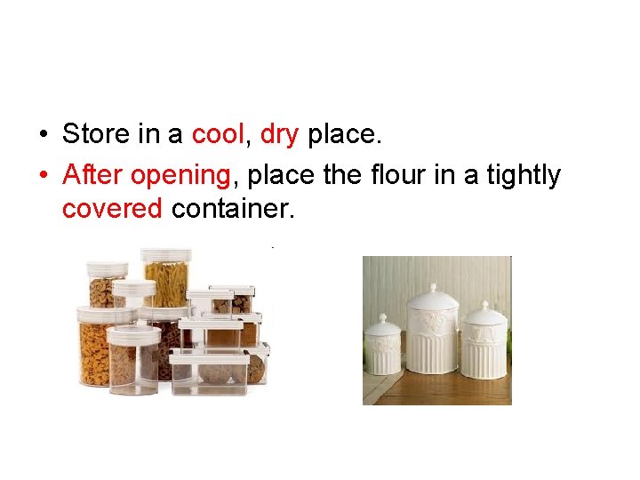  • Store in a cool, dry place. • After opening, place the flour