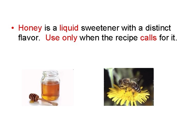  • Honey is a liquid sweetener with a distinct flavor. Use only when