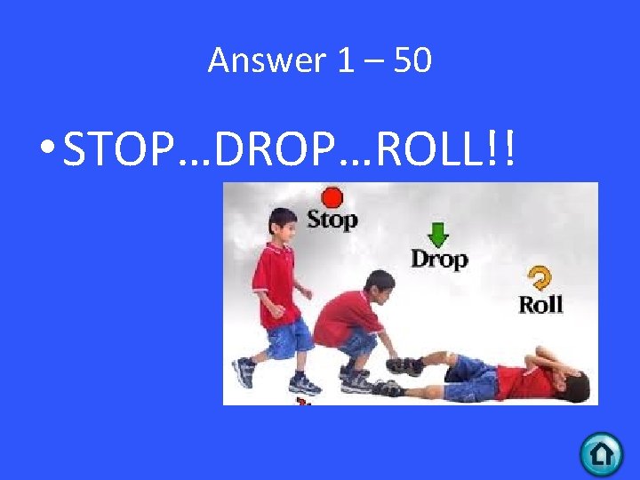 Answer 1 – 50 • STOP…DROP…ROLL!! 