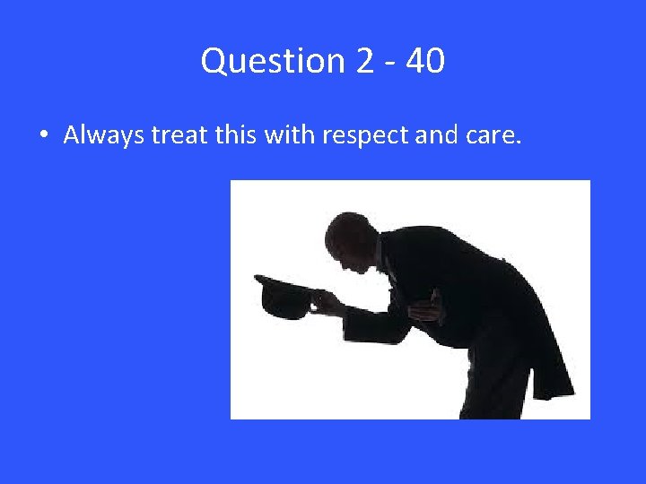 Question 2 - 40 • Always treat this with respect and care. 