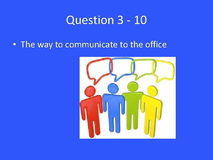 Question 3 - 10 • The way to communicate to the office 