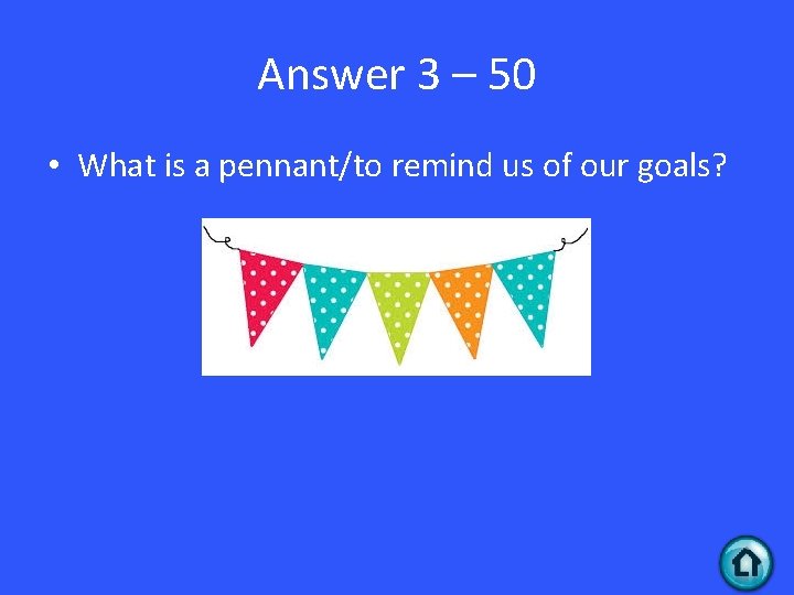 Answer 3 – 50 • What is a pennant/to remind us of our goals?