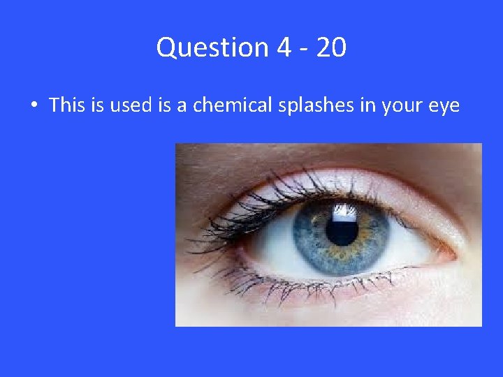 Question 4 - 20 • This is used is a chemical splashes in your