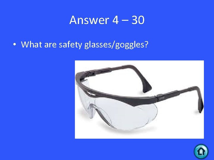 Answer 4 – 30 • What are safety glasses/goggles? 