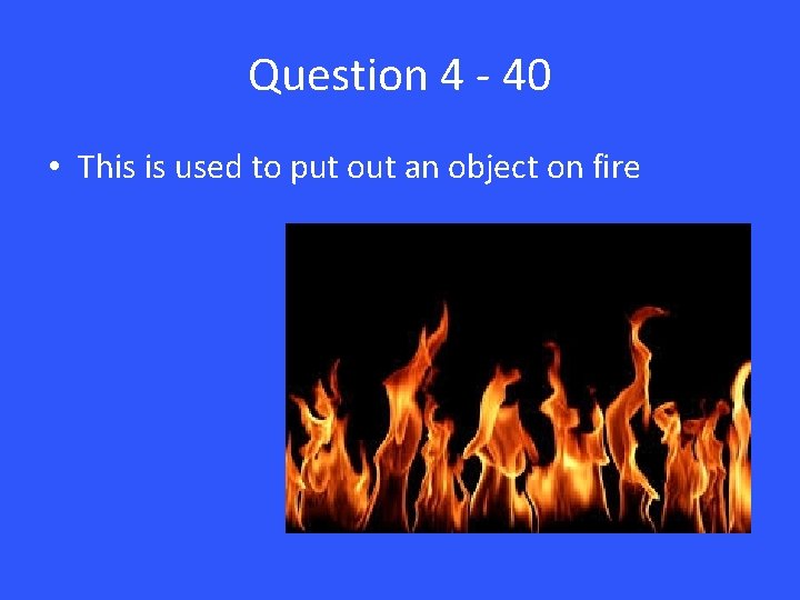 Question 4 - 40 • This is used to put out an object on