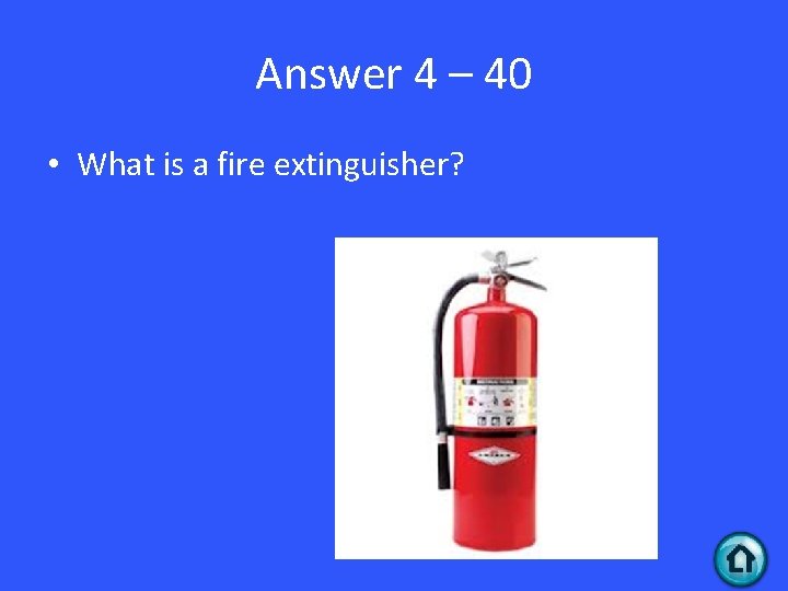 Answer 4 – 40 • What is a fire extinguisher? 