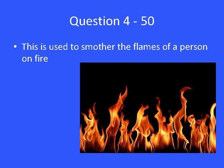 Question 4 - 50 • This is used to smother the flames of a