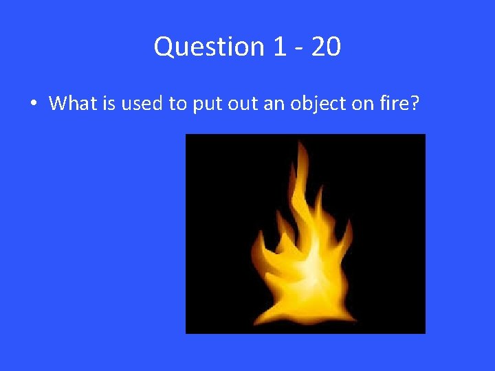 Question 1 - 20 • What is used to put out an object on