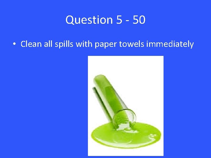 Question 5 - 50 • Clean all spills with paper towels immediately 