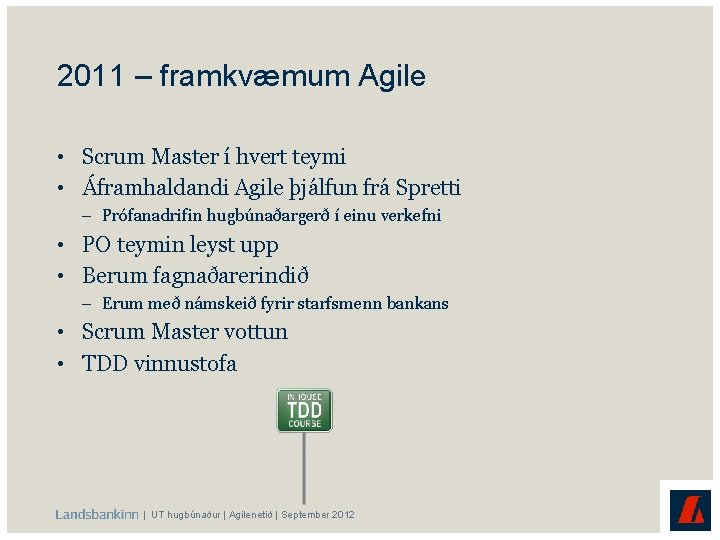 2011 – framkvæmum Agile • Scrum Master í hvert teymi • Áframhaldandi Agile þjálfun