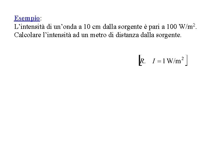 Esempio: L’intensità di un’onda a 10 cm dalla sorgente è pari a 100 W/m