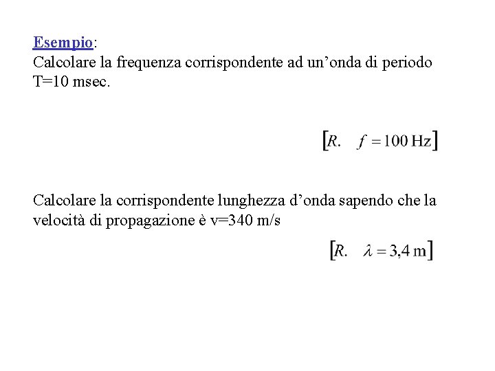 Esempio: Calcolare la frequenza corrispondente ad un’onda di periodo T=10 msec. Calcolare la corrispondente