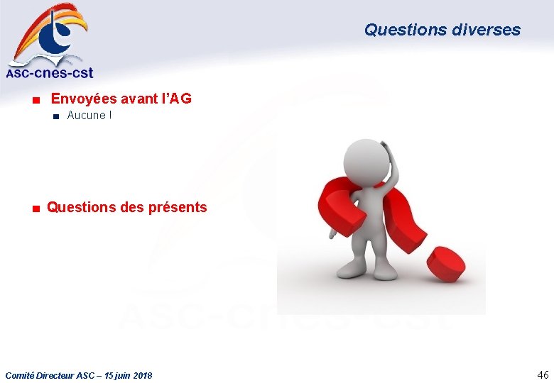 Questions diverses ■ Envoyées avant l’AG ■ Aucune ! ■ Questions des présents Comité