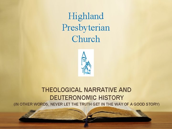 Highland Presbyterian Church THEOLOGICAL NARRATIVE AND DEUTERONOMIC HISTORY (IN OTHER WORDS, NEVER LET THE