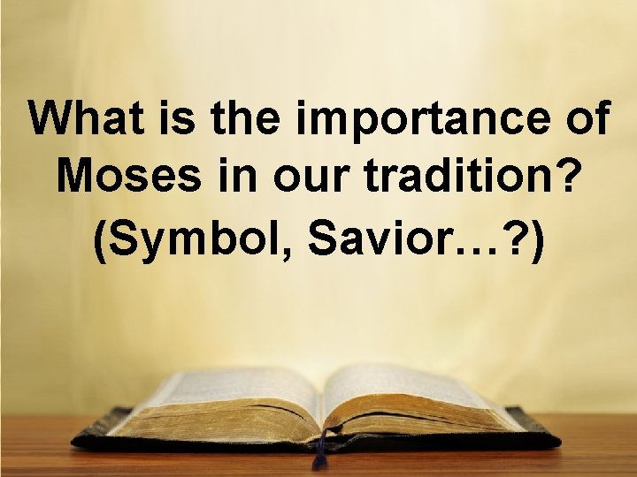 What is the importance of Moses in our tradition? (Symbol, Savior…? ) 