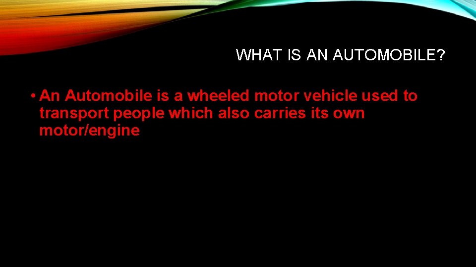 WHAT IS AN AUTOMOBILE? • An Automobile is a wheeled motor vehicle used to