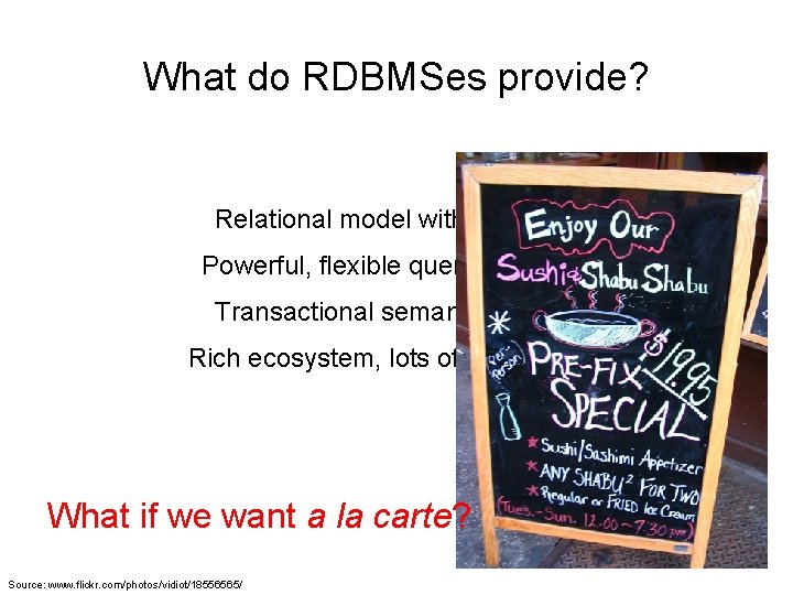 What do RDBMSes provide? Relational model with schemas Powerful, flexible query language Transactional semantics: