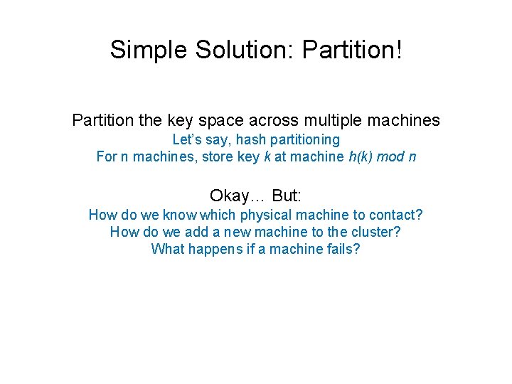 Simple Solution: Partition! Partition the key space across multiple machines Let’s say, hash partitioning