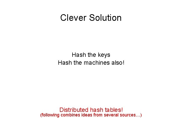 Clever Solution Hash the keys Hash the machines also! Distributed hash tables! (following combines