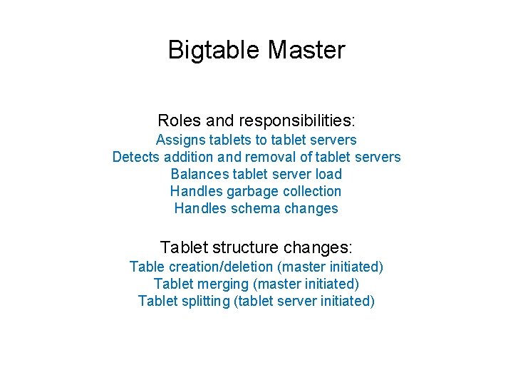 Bigtable Master Roles and responsibilities: Assigns tablets to tablet servers Detects addition and removal