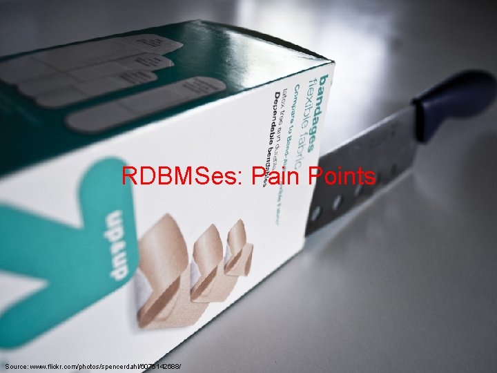 RDBMSes: Pain Points Source: www. flickr. com/photos/spencerdahl/6075142688/ 