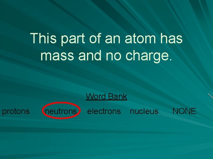 This part of an atom has mass and no charge. Word Bank protons neutrons