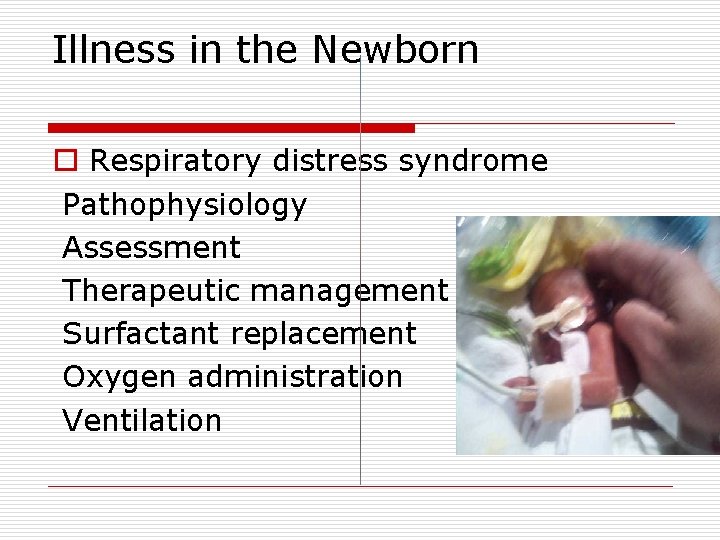 Illness in the Newborn o Respiratory distress syndrome Pathophysiology Assessment Therapeutic management Surfactant replacement